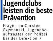Jugendclubs leisten die beste Prvention - Fragen an Carsten Szymanski, Jugendbeauftragter der Polizei
bei der Direktion 7