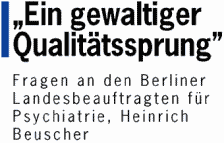 "Ein gewaltiger Qualit�tssprung" - Fragen an den Berliner Landesbeauftragten f�r Psychiatrie, Heinrich Beuscher