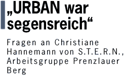 "URBAN war segensreich" - Fragen an Christiane Hannemann von S.T.E.R.N.,  Arbeitsgruppe Prenzlauer Berg